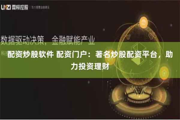 配资炒股软件 配资门户：著名炒股配资平台，助力投资理财