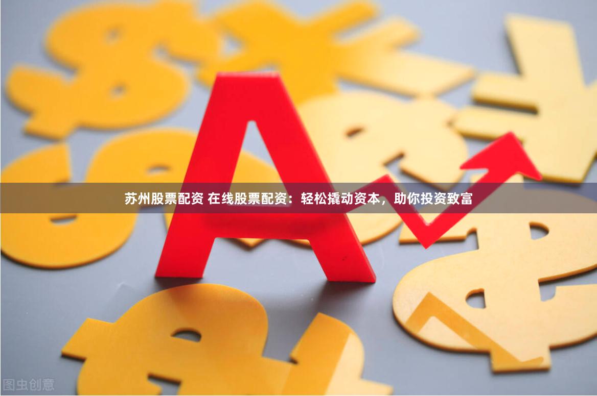 苏州股票配资 在线股票配资：轻松撬动资本，助你投资致富