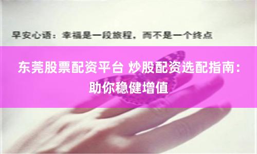 东莞股票配资平台 炒股配资选配指南：助你稳健增值
