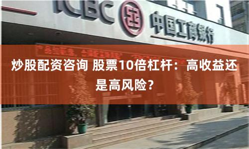 炒股配资咨询 股票10倍杠杆：高收益还是高风险？