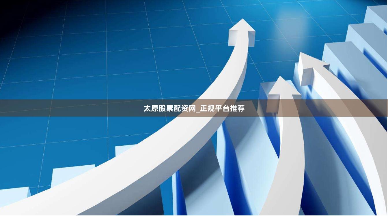 太原股票配资网_正规平台推荐