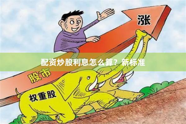 配资炒股利息怎么算？新标准