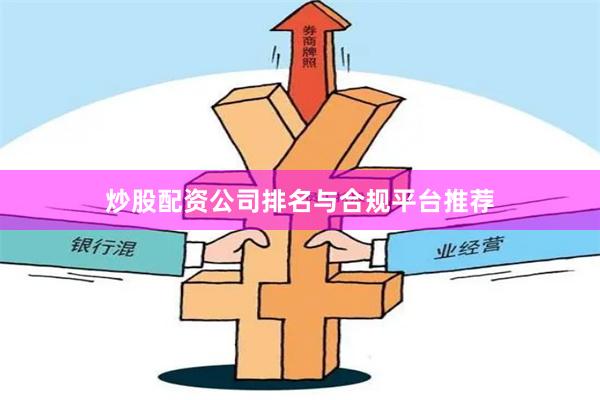 炒股配资公司排名与合规平台推荐