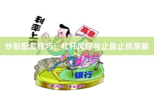 炒股配资技巧：杠杆风控与止盈止损策略