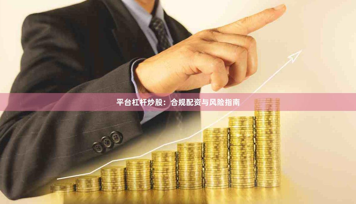 平台杠杆炒股：合规配资与风险指南